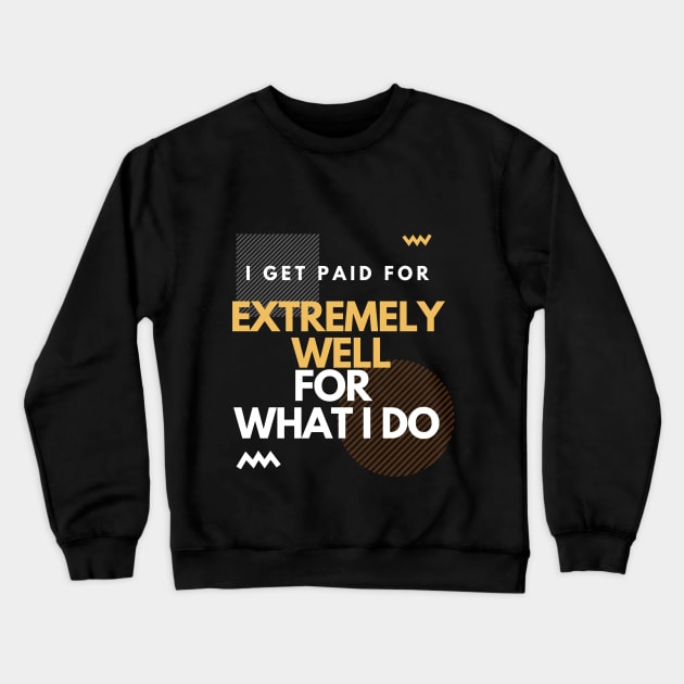 i get paid extremely well for what I do Crewneck Sweatshirt by SYAO